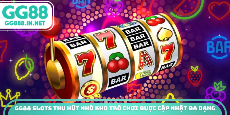 GG88 slots thu hút nhờ kho trò chơi được cập nhật đa dạng