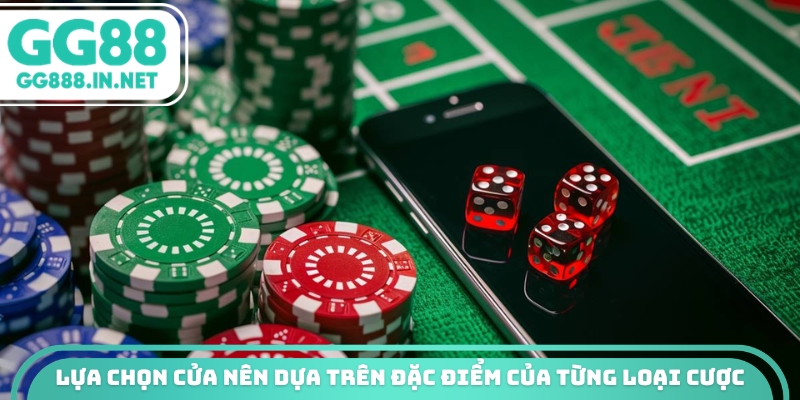 Lựa chọn cửa nên dựa trên đặc điểm của từng loại cược