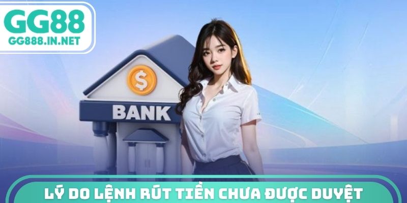 Lý do lệnh rút tiền chưa được duyệt