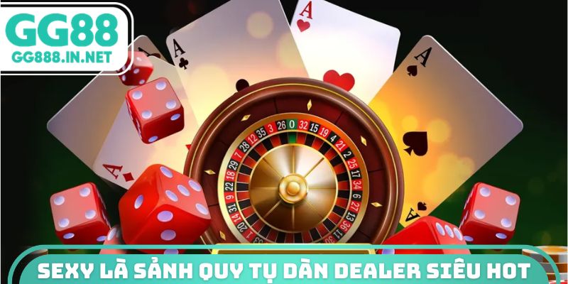 Sexy là sảnh quy tụ dàn Dealer siêu hot